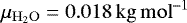 $\mu_{\mathrm{H_2O}}=0.018\,\mathrm{kg\,mol}^{-1}$