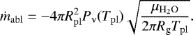 \begin{equation*} \dot{m}_{\mathrm{abl}}=-4\pi R^2_{\mathrm{pl}} P_{\textrm{v}}(T_{\mathrm{pl}}) \sqrt{\frac{\mu_{\mathrm{H_2O}}}{2\pi R_{\textrm{g}} T_{\mathrm{pl}}}}. \end{equation*}