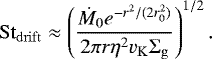 \begin{equation*} \mathrm{St_{drift}} \approx \left(\frac{\dot{M}_0e^{-r^2/(2r^2_0)}}{2\pi r \eta^2 v_{\mathrm{K}} \Sigma_{\mathrm{g}}} \right)^{1/2}. \end{equation*}