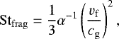 \begin{equation*} \mathrm{St_{frag}}=\frac{1}{3} \alpha^{-1}\left(\frac{v_{\mathrm{f}}}{c_{\mathrm{g}}} \right)^2, \end{equation*}