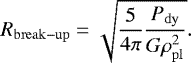 \begin{equation*} R_{\mathrm{break-up}} = \sqrt{\frac{5}{4\pi}\frac{P_{\mathrm{dy}}}{G \rho^2_{\mathrm{pl}}}}. \end{equation*}