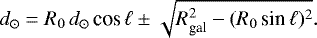 \begin{equation*} d_{\odot} = R_{0}\,d_{\odot}\,\text{{\textrm{cos}}}\,\ell \pm \sqrt{R_{\text{gal}}^{2} - (R_{0}\,\text{{\textrm{sin}}}\,\ell)^{2}}.\end{equation*}