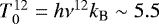 $T_{0}^{12} = h \nu^{12} k_{\textrm{B}} \sim 5.5$