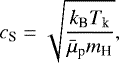\begin{equation*} c_{\textrm{S}} = \sqrt{\dfrac{k_{\textrm{B}}T_{\textrm{k}}}{\bar{\mu}_{\text{p}}m_{\textrm{H}}}},\end{equation*}