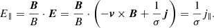 $$ \begin{aligned} E_{\parallel } = \frac{\boldsymbol{B}}{B}\cdot \boldsymbol{E} = \frac{\boldsymbol{B}}{B}\cdot \left(-\boldsymbol{v}\times \boldsymbol{B}+\frac{1}{\sigma }\boldsymbol{j}\right) = \frac{1}{\sigma }j_{\parallel }. \end{aligned} $$