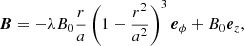 $$ \begin{aligned} \boldsymbol{B} = -\lambda B_{0} \frac{r}{a}\left(1-\frac{r^{2}}{a^{2}}\right)^{3} \boldsymbol{e}_{\phi } + B_{0}\boldsymbol{e}_z, \end{aligned} $$