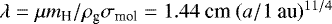 $\lambda=\mu m_{\textrm{H}}/\rho_{\textrm{g}}\sigma_{\textrm{mol}}=1.44\ \textrm{cm}\ (a/\textrm{1\ au})^{11/4}$