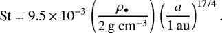 \begin{align*} \textrm{St}=9.5\,{\times}\,10^{-3}\,\left(\frac{\rho_{\bullet}}{2\,\textrm{g\ cm}^{-3}}\right)\,\left(\frac{a}{\textrm{1\,au}}\right)^{17/4}.\end{align*}