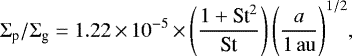 \begin{align*} \Sigma_{\textrm{p}}/\Sigma_{\textrm{g}}=1.22\,{\times}\,10^{-5}\,{\times}\,\Biggr(\frac{1+\textrm{St}^{2}}{\textrm{St}}\Biggl)\,\Biggr(\frac{a}{1\,\rm{au}}\Biggl)^{1/2},\end{align*}