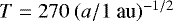$T=270\ (a/1\ \textrm{au})^{-1/2}$