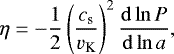 \begin{align*} \eta = -\frac{1}{2}\left(\frac{c_{\textrm{s}}}{v_{\textrm{K}}}\right)^{2}\frac{\mathrm{d}\ln P}{\mathrm{d}\ln a}, \end{align*}