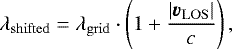 \begin{equation*} \lambda_{\mathrm{shifted}}=\lambda_{\mathrm{grid}}\cdot \left(1&#x002B;\frac{|\vec{v}_{\mathrm{LOS}}|}{c}\right), \end{equation*}