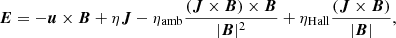 $$ \begin{aligned} {\boldsymbol{E}} = - {\boldsymbol{u}} \times {\boldsymbol{B}} + \eta {\boldsymbol{J}} - \eta _{\mathrm{amb}} \frac{({\boldsymbol{J}} \times {\boldsymbol{B}}) \times {\boldsymbol{B}}}{|{\boldsymbol{B}}|^2} + \eta _{\mathrm{Hall}} \frac{({\boldsymbol{J}} \times {\boldsymbol{B}})}{|{\boldsymbol{B}}|}, \end{aligned} $$