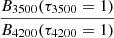 $ \frac{B_{3500}(\tau_{3500} = 1)}{B_{4200}(\tau_{4200} = 1)} $
