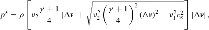 $$ \begin{aligned} p^{\star } = \rho \left[\nu _{2}\frac{\gamma +1}{4}\left| \Delta \boldsymbol{{v}} \right| + \sqrt{\nu _{2}^{2}\left(\frac{\gamma +1}{4}\right)^{2}\left( \Delta \boldsymbol{{v}} \right)^{2}+\nu _{1}^{2}c_{\rm s}^{2}}\right]\left| \Delta \boldsymbol{v} \right|, \end{aligned} $$