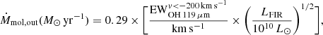 $$ \begin{aligned} \dot{M}_{\rm mol,out} (M_{\odot }\,\mathrm{yr}^{-1})=0.29\times \Bigg [\frac{\mathrm{EW}^{{ v}<-200\,\mathrm{km\,s^{-1}}}_{\mathrm{OH}\,119\,\mathrm{\mu m}}}{\mathrm{km\,s^{-1}}}\times \Bigg (\frac{L_{\rm FIR}}{10^{10}\,L_{\odot }}\Bigg )^{1/2}\Bigg ], \end{aligned} $$
