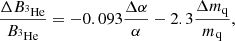 $$ \begin{aligned}&\frac{\Delta B_{^{3}\mathrm{He}}}{B_{^{3}\mathrm{He}}}=-0.093\frac{\Delta \alpha }{\alpha }-2.3\frac{\Delta m_{\rm q}}{m_{\rm q}},\end{aligned} $$