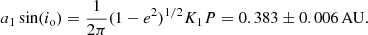 $$ \begin{aligned} a_1 \sin (i_{\mathrm{o} }) = \frac{1}{2\pi } (1-e^2)^{1/2} K_1 P = 0.383\pm 0.006\,\mathrm{AU}. \end{aligned} $$