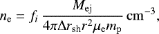 \begin{equation*} n_{\mathrm{e}} = f_i\,\frac{M_{\mathrm{ej}}}{\mathrm{4\pi}\Delta r_{\textrm{sh}} r^{\mathrm{2}}\mu_{\mathrm{e}}m_{\mathrm{p}}}\,\mathrm{cm}^{-3}, \end{equation*}