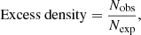$$ \begin{aligned} \mathrm{Excess~density} = {N_{\rm obs} \over N_{\rm exp}} ,\end{aligned} $$