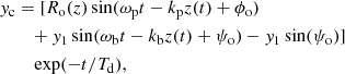 $$ \begin{aligned} { y}_{\rm c}&= [R_{\rm o}(z) \sin (\omega _{\rm p}t-k_{\rm p}z(t)+\phi _{\rm o}) \nonumber \\&\quad + { y}_{1} \sin (\omega _{\rm b}t-k_{\rm b}z(t)+\psi _{\rm o}) - { y}_{1} \sin (\psi _{\rm o})] \nonumber \\&\quad ~ \mathrm{exp}(-t/T_{\rm d}), \end{aligned} $$