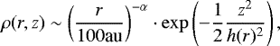 \begin{equation*} \rho(r, z)\sim \left(\frac{r}{100 \textrm{au}}\right)^{-\alpha}\cdot \exp\left(-\frac{1}{2}\frac{z^2}{h(r)^2}\right),\end{equation*}