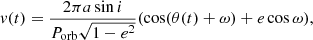 $$ \begin{aligned} { v}(t) = \frac{2 \pi a \sin i}{P_\mathrm{orb} \sqrt{1-e^2}} (\cos (\theta (t) + \omega ) + e \cos \omega ), \end{aligned} $$