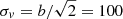$ \sigma_v=b/\sqrt{2}=100 $