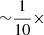 $ {\sim}\frac{1}{10}\times $