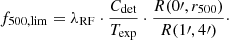$$ \begin{aligned} f_{500,\mathrm{lim}} = \lambda _{\mathrm{RF}} \cdot \frac{C_{\mathrm{det}}}{T_{\mathrm{exp}}} \cdot \frac{R({0}{\prime }, r_{500})}{R({1}{\prime },{4}{\prime })}\cdot \end{aligned} $$