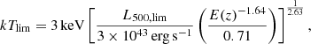 $$ \begin{aligned} kT_{\mathrm{lim}} = {3}\,{\mathrm{keV}} \left[\frac{L_{500,\mathrm{lim}}}{3\times 10^{43}\,\mathrm{erg}\,\mathrm{s}^{-1}} \left(\frac{E(z)^{-1.64}}{0.71}\right) \right]^{\frac{1}{2.63}} ,\end{aligned} $$