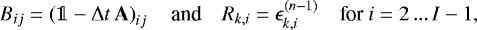 \begin{equation*} B_{ij} = \left(\mathds{1}-\Delta t\,\mathbf{A}\right)_{ij} \quad\mbox{and}\quad R_{k,i} = \epsilon_{k,i}^{(n-1)} \quad\mbox{for $i=2\,...\,I-1$}, \end{equation*}