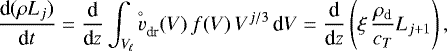 \begin{equation*} \frac{\textrm{d}(\rho L_j)}{\textrm{d}t} = \frac{\textrm{d}}{\textrm{d}z}\int_{V_{\!\ell}} {v}_{\textrm{dr}}^{\hspace{-0.9ex}^{\circ}}(V) \,f(V)\,V^{j/3}\,\textrm{d}V = \frac{\textrm{d}}{\textrm{d}z}\left(\xi\,\frac{\rho_{\textrm{d}}}{c_T} L_{j&#x002B;1}\right), \end{equation*}