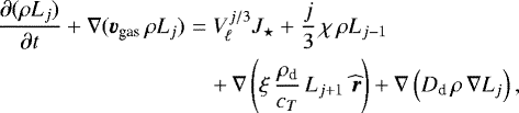 \begin{eqnarray*} {\frac{\partial {(\rho L_j)}}{\partial {t}}} &#x002B; \nabla(\vec{v}_{\textrm{gas}}\,\rho L_j)&=& V_{\!\ell}^{j/3} J_{\star} &#x002B;\frac{j}{3}\,\chi\,\rho L_{j-1} \nonumber\\ &&&#x002B;\, \nabla\left(\xi\,\frac{\rho_{\textrm{d}}}{c_T}\,L_{j&#x002B;1}\;\widehat{\vec{r}}\right) &#x002B; \nabla\left(D_{\textrm{d}}\,\rho\,\nabla L_j\right), \end{eqnarray*}