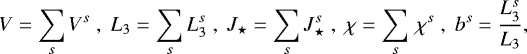 \begin{equation*} V = \sum\limits_s V^s \;\mbox{,}\,\; L_3 = \sum\limits_s L_3^s \;\mbox{,}\,\; J_{\star} = \sum\limits_s J_{\star}^s \;\mbox{,}\,\; \chi = \sum\limits_s\,\chi^s \;\mbox{,}\,\; b^s = \frac{L_3^s}{L_3},\hspace*{-3mm} \end{equation*}