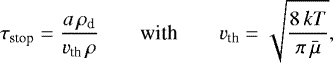 \begin{equation*} \tau_{\textrm{stop}} = \frac{a\,\rho_{\textrm{d}}}{v_{\textrm{th}}\,\rho} \quad\quad\mbox{with}\quad\quad v_{\textrm{th}} = \sqrt{\frac{8\,kT}{\pi\,\bar{\mu}}},\end{equation*}