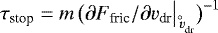 $\tau_{\textrm{stop}}=m\,\big(\partial F_{\textrm{fric}}/\partial v_{\textrm{dr}}\big|_{\,{v^{\hspace{-0.8ex}^{\circ}}_{\textrm{dr}}}}\big)^{-1}$