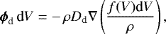 \begin{equation*} \vec{\phi}_{\textrm{d}}\,\textrm{d}V = -\,\rho D_{\textrm{d}}\nabla\left(\frac{f(V)\textrm{d}V}{\rho}\right),\end{equation*}