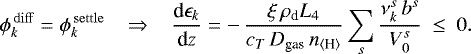 \begin{equation*} \phi_k^{\rm\,diff} = \phi_k^{\rm\,settle} \;\;\;\Rightarrow\;\;\; \frac{\textrm{d}\epsilon_k}{\textrm{d}z} = -\,\frac{\xi\,\rho_{\textrm{d}} L_4}{c_T\,D_{\textrm{gas}}\,n_{\langle{\textrm{H}}\rangle}} \sum\limits_s\frac{\nu_k^s\,b^s}{V_0^s} ~\leq~0.\end{equation*}