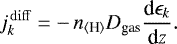 \begin{equation*} j^{\,\rm diff}_k = -\,n_{\langle{\textrm{H}}\rangle} D_{\textrm{gas}}\frac{\textrm{d}\epsilon_k}{\textrm{d}z}. \end{equation*}