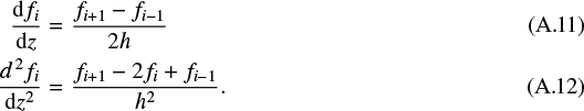 \begin{eqnarray}\frac{\textrm{d}f_i}{\textrm{d}z} &=& \frac{f_{i&#x002B;1}-f_{i-1}}{2h} \\ \frac{d^{\,2}f_i}{\textrm{d}z^2} &=& \frac{f_{i&#x002B;1}-2f_i&#x002B;f_{i-1}}{h^2}. \end{eqnarray}