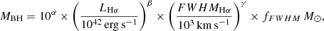 $$ \begin{aligned}&M_{\rm BH} = 10^{\alpha } \times \left( \frac{L_{\rm H\alpha }}{10^{42}\,\mathrm{erg\,s}^{-1}} \right)^{\beta } \times \left( \frac{FWHM_{\rm H\alpha }}{10^{3}\,\mathrm{km\,s}^{-1}} \right)^{\gamma } \times f_{FWHM}\,M_{\odot }, \end{aligned} $$