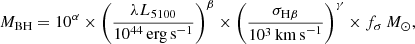 $$ \begin{aligned}&M_{\rm BH} = 10^{\alpha } \times \left( \frac{\lambda L_{5100}}{10^{44}\,\mathrm{erg\,s}^{-1}} \right)^{\beta } \times \left( \frac{\sigma _{\rm H\beta }}{10^{3}\,\mathrm{km\,s}^{-1}} \right)^{\gamma } \times f_{\sigma }\,M_{\odot }, \end{aligned} $$