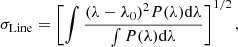 $$ \begin{aligned} \sigma _{\rm Line} = \left[\int \frac{(\lambda - \lambda _{0})^{2} P(\lambda ) \mathrm{d}\lambda }{\int P (\lambda ) \mathrm{d}\lambda }\right]^{1/2}, \end{aligned} $$