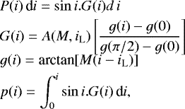 \begin{eqnarray*} &&\hspace*{-6pt} \displaystyle P(i)\,\textrm{d}i = \displaystyle \sin i.G(i)d\,i\nonumber \\ &&\hspace*{-6pt} \displaystyle G(i) = \displaystyle A(M,i_{\textrm{L}})\left[\frac{g(i)-g(0)}{g(\pi/2)-g(0)}\right]\nonumber \\ \\[-12pt] &&\hspace*{-6pt} \displaystyle g(i) = \displaystyle {\textrm{arctan}}[M(i-i_{\textrm{L}})]\nonumber\\ &&\hspace*{-6pt} \displaystyle p(i) = \displaystyle \int_{0}^{i}\sin i.G(i)\,\textrm{d}i\nonumber ,\end{eqnarray*}