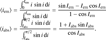 \begin{eqnarray*}\displaystyle \langle i_{\textrm{em}}\rangle & = & \displaystyle \frac{\int_{0}^{I_{\textrm{em}}}i\,\sin i\,\textrm{d}i}{\int_{0}^{I_{\textrm{em}}}\sin i\,\textrm{d}i} = \displaystyle \frac{\sin I_{\textrm{em}}-I_{\textrm{em}}\cos I_{\textrm{em}}}{1-\cos I_{\textrm{em}}}\nonumber \\ \\[-12pt] \displaystyle \langle i_{\textrm{abs}}\rangle & = & \displaystyle \frac{\int_{I_{\textrm{abs}}}^{\pi/2}i\,\sin i\,\textrm{d}i}{\int_{I_{\textrm{abs}}}^{\pi/2}\sin i\,\textrm{d}i} = \displaystyle \frac{1&#x002B;I_{\textrm{abs}}\sin I_{\textrm{abs}}}{\cos I_{\textrm{abs}}}.\nonumber \end{eqnarray*}