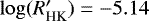 $\log(R&#x0027;_{\textrm{HK}}) = -5.14$