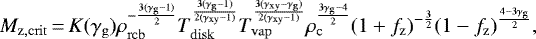 \begin{equation*} M_{\mathrm{z,crit}}\,{=}\,K(\gamma_{\mathrm{g}}) \rho_{\mathrm{rcb}}^{-{\frac{3(\gamma_{\mathrm{g}}-1)}{2}}} T_{\mathrm{disk}}^{\frac{3(\gamma_{\mathrm{g}}-1)}{2(\gamma_{\mathrm{xy}}-1)}} T_{\mathrm{vap}}^{\frac{3(\gamma_{\mathrm{xy}}-\gamma_{\mathrm{g}})}{2(\gamma_{\mathrm{xy}}-1)}} \rho_{\mathrm{c}}^{\frac{3\gamma_{\mathrm{g}}-4}{2}} {(1&#x002B;f_{\mathrm{z}})}^{-\frac{3}{2}} (1-f_{\mathrm{z}})^{\frac{4-3\gamma_{\mathrm{g}}}{2}}, \end{equation*}