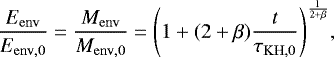 \begin{equation*}\frac{E_{\mathrm{env}}}{E_{\mathrm{env, 0}}} = \frac{M_{\mathrm{env}}}{M_{\mathrm{env, 0}}} = {\left(1 &#x002B; (2&#x002B;\beta) \frac{t}{\tau_{\mathrm{KH,0}}} \right)}^{\frac{1}{2&#x002B;\beta}}, \end{equation*}