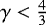 $\gamma < \frac{4}{3}$